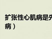 扩张性心肌病是先天性心脏病吗（扩张性心肌病）