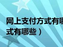 网上支付方式有哪些以及优缺点（网上支付方式有哪些）