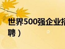 世界500强企业招聘广告（世界500强企业招聘）