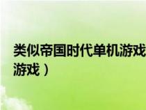 类似帝国时代单机游戏不用联网安卓（类似帝国时代的单机游戏）