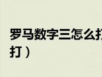 罗马数字三怎么打出来手机（罗马数字三怎么打）