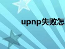 upnp失败怎么回事（upnp失败）