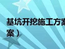 基坑开挖施工方案编写依据（基坑开挖施工方案）