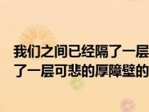 我们之间已经隔了一层可悲的厚障壁表情（我们之间已经隔了一层可悲的厚障壁的含义）