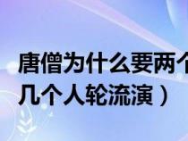 唐僧为什么要两个人扮演（西游记唐僧为什么几个人轮流演）