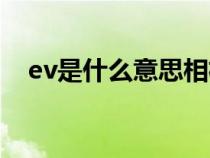 ev是什么意思相机上的（ev是什么意思）