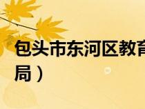 包头市东河区教育局局长（包头市东河区教育局）