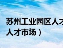 苏州工业园区人才市场在哪里（苏州工业园区人才市场）