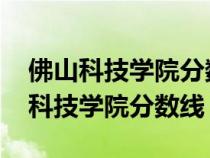 佛山科技学院分数线2023年是多少分（佛山科技学院分数线）