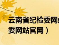 云南省纪检委网站 权威发布（云南省纪委监委网站官网）