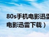 80s手机电影迅雷下载（80s电影网高清手机电影迅雷下载）