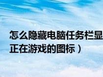 怎么隐藏电脑任务栏显示的游戏运行图标（如何隐藏任务栏正在游戏的图标）