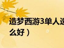 造梦西游3单人选谁好（造梦西游3单人玩什么好）