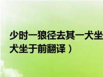 少时一狼径去其一犬坐于前翻译成汉语（少时一狼径去其一犬坐于前翻译）