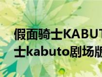 假面骑士KABUTO剧场版土豆视频（假面骑士kabuto剧场版）