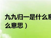 九九归一是什么意思打一数字（九九归一是什么意思）