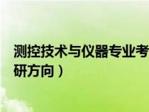 测控技术与仪器专业考研方向推荐（测控技术与仪器专业考研方向）