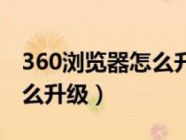 360浏览器怎么升级最新版本（360浏览器怎么升级）