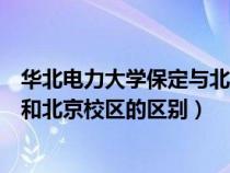 华北电力大学保定与北京什么关系（华北电力大学保定校区和北京校区的区别）