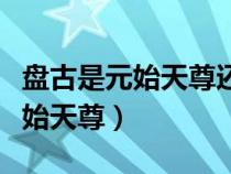 盘古是元始天尊还是太上老君（盘古是不是元始天尊）