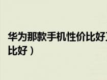 华为那款手机性价比好又实惠1000以下（华为那款手机性价比好）