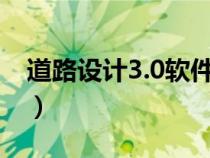 道路设计3.0软件下载（道路设计软件哪个好）