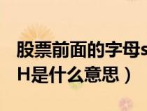 股票前面的字母sh是什么意思（股票代码前SH是什么意思）