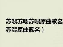 苏喂苏喂苏喂原曲歌名地方反反复复小嘟嘟剧情（苏喂苏喂苏喂原曲歌名）