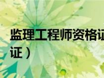 监理工程师资格证书有效期（监理工程师资格证）