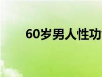 60岁男人性功能下降怎么补（60岁）