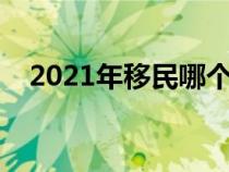 2021年移民哪个国家好（最佳移民国家）