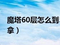 魔塔60层怎么到50层（魔塔60层筋斗云怎么拿）