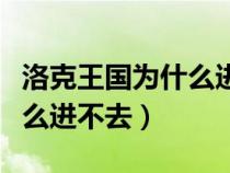 洛克王国为什么进不去了游戏（洛克王国为什么进不去）