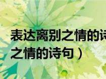 表达离别之情的诗句有哪些三年级（表达离别之情的诗句）