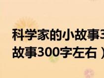 科学家的小故事300字至500字（科学家的小故事300字左右）