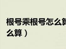 根号乘根号怎么算七年级下册（根号乘根号怎么算）