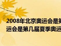 2008年北京奥运会是第几届夏季奥运会了（2008年北京奥运会是第几届夏季奥运会）