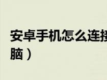 安卓手机怎么连接电脑（安卓手机怎样连接电脑）