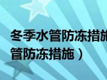 冬季水管防冻措施及注意事项有哪些（冬季水管防冻措施）