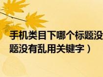 手机类目下哪个标题没有乱用关键字了（手机类目下哪个标题没有乱用关键字）