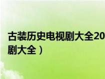 古装历史电视剧大全2023新古装剧在线观看（古装历史电视剧大全）