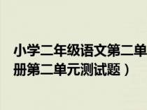 小学二年级语文第二单元测试题部编版（小学二年级语文上册第二单元测试题）