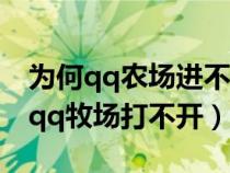 为何qq农场进不去怎么办（为什么qq农场和qq牧场打不开）