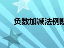 负数加减法例题（负数加减法练习题）