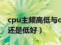 cpu主频高低与cpu什么有关（cpu主频高好还是低好）