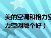 美的空调和格力空调哪个好用（美的空调和格力空调哪个好）