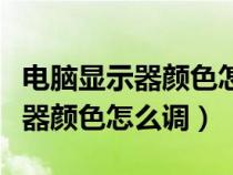 电脑显示器颜色怎么调到最佳数值（电脑显示器颜色怎么调）