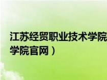 江苏经贸职业技术学院官网网址是什么（江苏经贸职业技术学院官网）