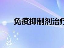 免疫抑制剂治疗什么病（免疫抑制剂）