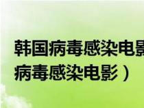 韩国病毒感染电影最后女主身体有抗体（韩国病毒感染电影）